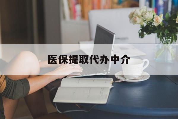 南昌医保提取代办中介(医保提取代办中介合法吗)