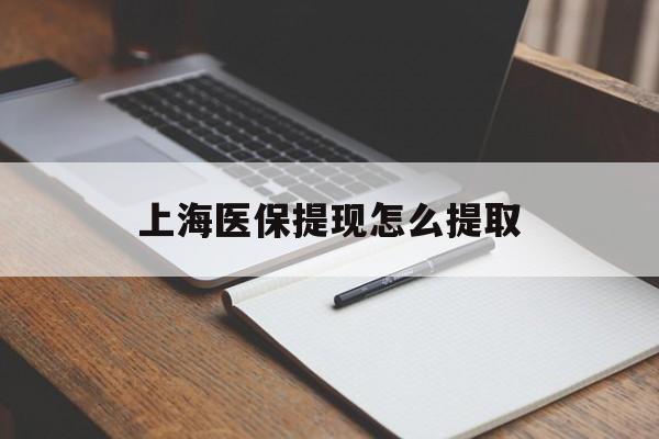南昌上海医保提现怎么提取(上海医保提现怎么提取出来)