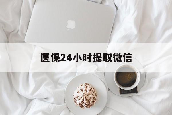 南昌医保24小时提取微信(微信医保提现)