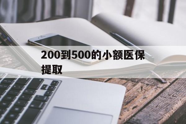 南昌200到500的小额医保提取(200到500的小额医保提取微信)
