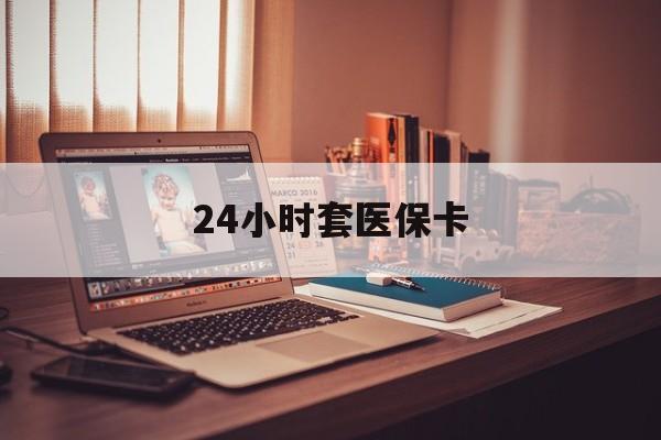 南昌24小时套医保卡(24小时套医保卡微信流程详解)