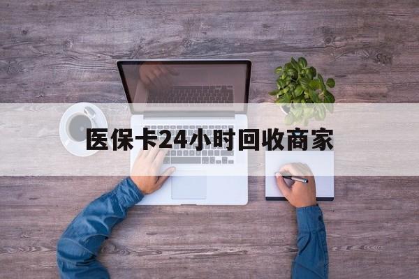 南昌医保卡24小时回收商家(医保卡回收电话)