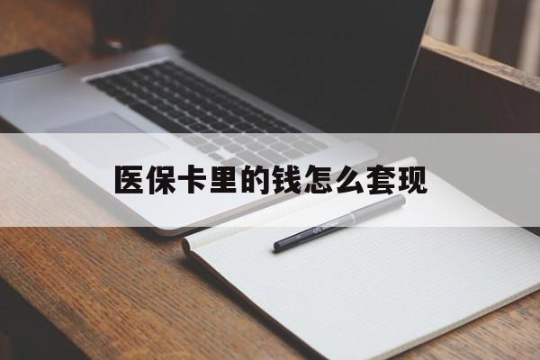 南昌医保卡里的钱怎么套现(医保卡里的钱怎么套现到银行卡)