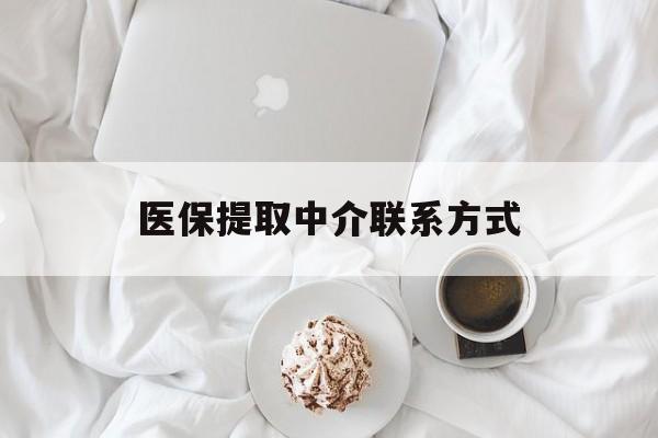 南昌医保提取中介联系方式(医保提取中介联系方式微信)