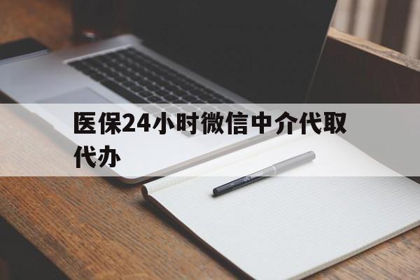 南昌医保24小时微信中介代取代办(代办医疗保险中介怎么收费)