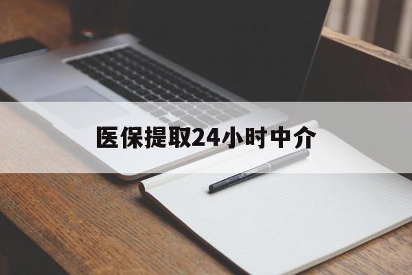 南昌医保提取24小时中介(医保提取24小时中介代办)