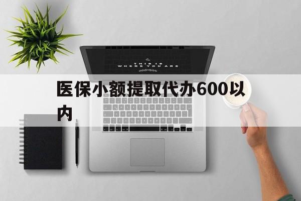 南昌医保小额提取代办600以内(医保小额提取代办600以内微信)