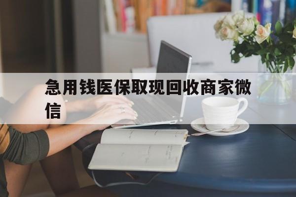 南昌急用钱医保取现回收商家微信(在线回收微信秒结平台)